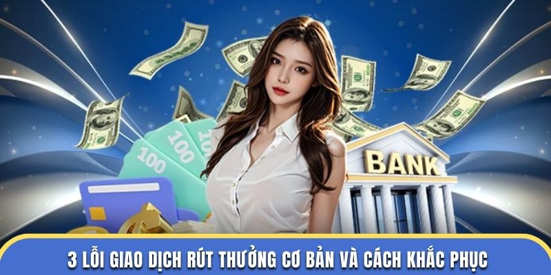 3 lỗi giao dịch rút thưởng cơ bản và cách khắc phục