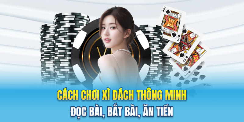 Cách Chơi Xì Dách Thông Minh - Đọc Bài, Bắt Bài, Ăn Tiền