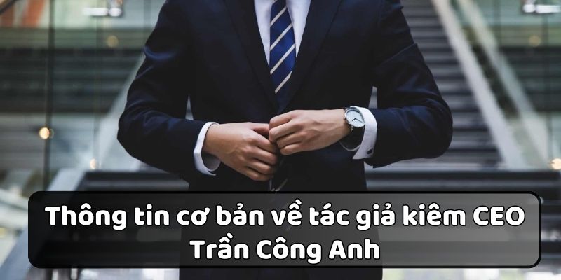 Tác giả Trần Công Anh - nam doanh nhân nổi tiếng trong giới giải trí
