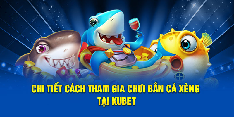 Chi tiết cách tham gia chơi bắn cá xèng tại Kubet