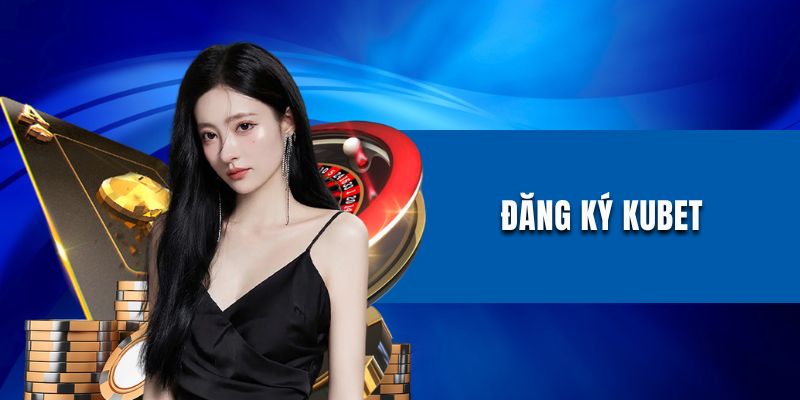 Đăng Ký Kubet - Chia Sẻ Quy Trình Mở Tài Khoản Mới Nhất 2025