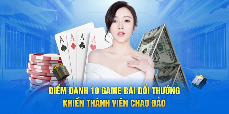 Điểm danh 10 game bài đổi thưởng khiến thành viên chao đảo