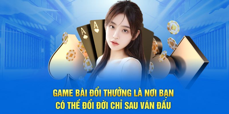 Game bài đổi thưởng là nơi bạn có thể đổi đời chỉ sau ván đấu