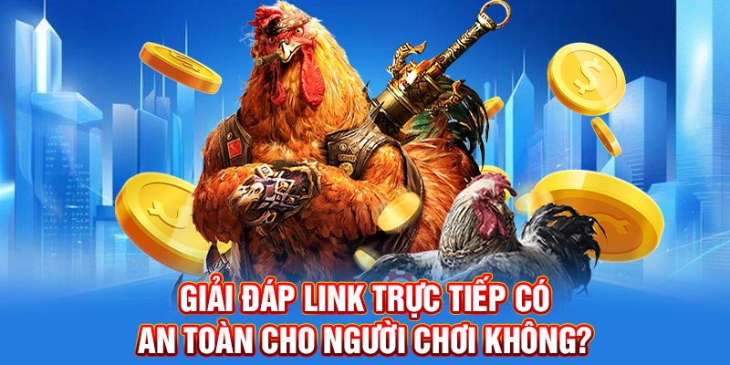 Giải đáp link trực tiếp có an toàn cho người chơi không?