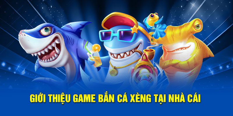 Giới thiệu game bắn cá xèng tại nhà cái
