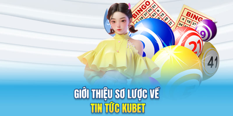 Giới thiệu sơ lược về tin tức Kubet