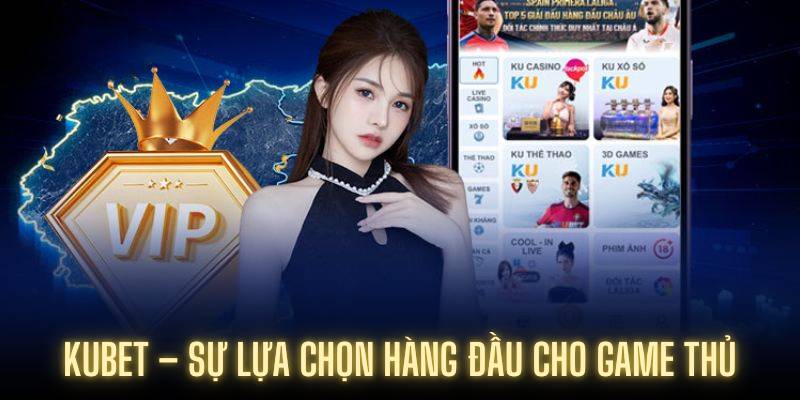 Kubet Và Kubet App – Sự Lựa Chọn Hàng Đầu Cho Game Thủ