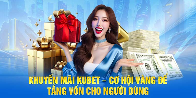 Khuyến Mãi Kubet – Cơ Hội Vàng Để Tăng Vốn Cho Người Dùng
