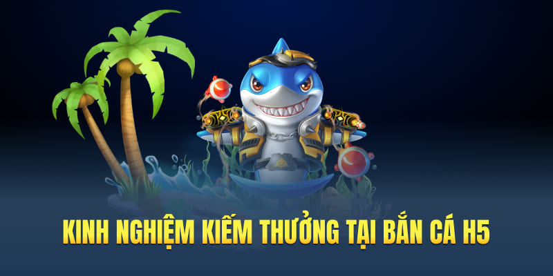 Kinh nghiệm kiếm thưởng tại bắn cá H5