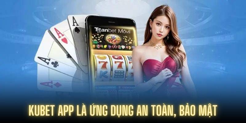 Kubet app là ứng dụng an toàn, bảo mật