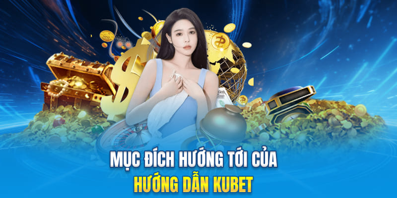 Mục đích hướng tới của hướng dẫn Kubet