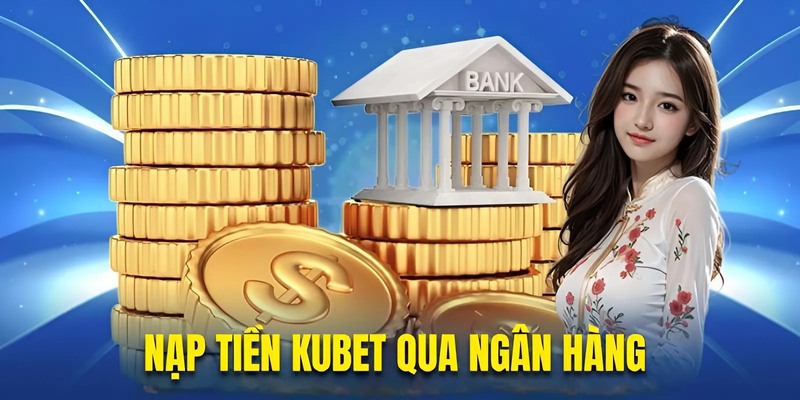 Nạp tiền Kubet qua ngân hàng