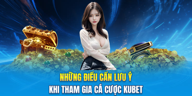 Những điều cần lưu ý khi tham gia cá cược Kubet