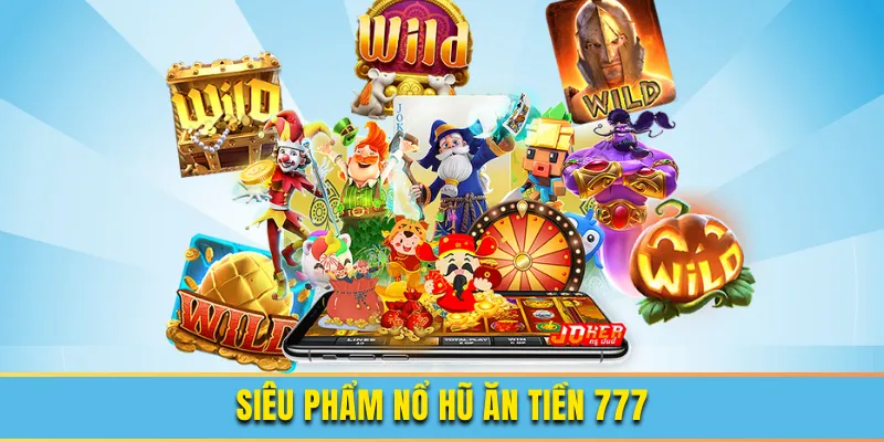 Siêu phẩm nổ hũ ăn tiền 777