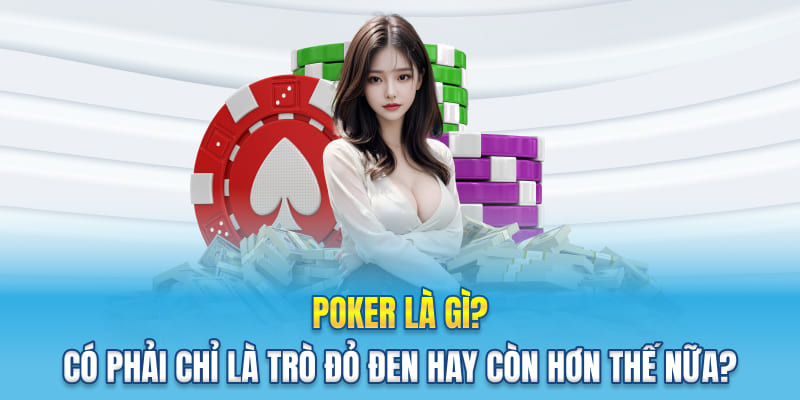 Poker Là Gì? Có Phải Chỉ Là Trò Đỏ Đen Hay Còn Hơn Thế Nữa?