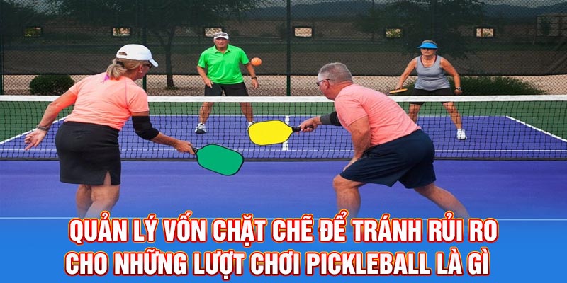 Quản lý vốn chặt chẽ để tránh rủi ro cho những lượt chơi Pickleball là gì