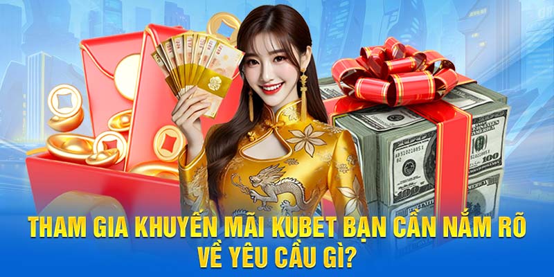 Tham gia khuyến mãi Kubet bạn cần nắm rõ về yêu cầu gì?