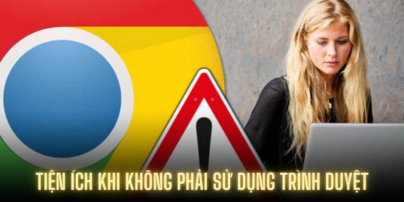 Tiện ích khi không phải sử dụng trình duyệt