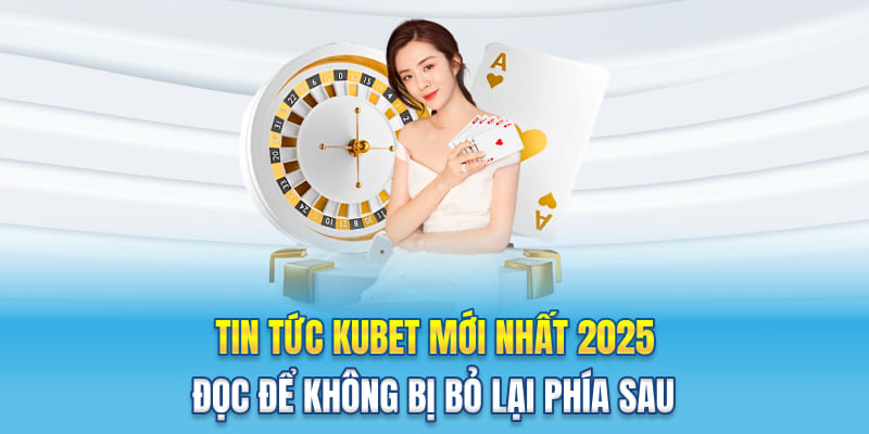 Tin Tức Kubet Mới Nhất 2025 - Đọc Để Không Bị Bỏ Lại Phía Sau