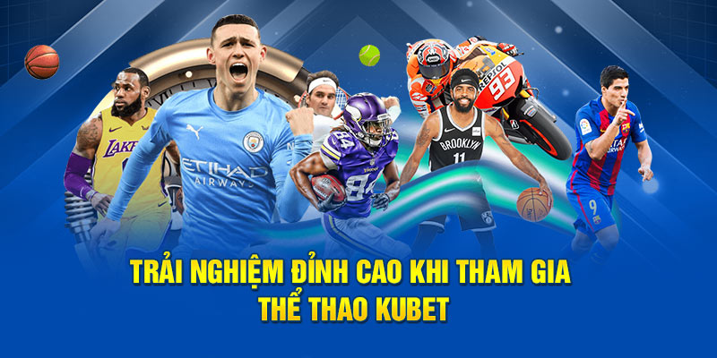 Trải nghiệm đỉnh cao khi tham gia thể thao Kubet