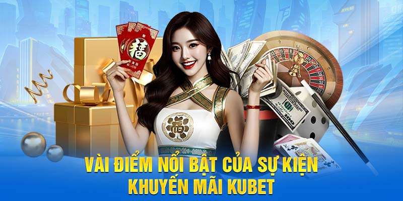 Vài điểm nổi bật của sự kiện khuyến mãi Kubet