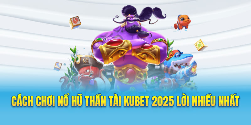 Cách Chơi Nổ Hũ Thần Tài Kubet 2025 Lời Nhiều Nhất