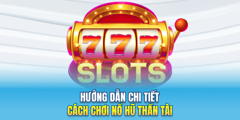 Hướng dẫn chi tiết cách chơi nổ hũ Thần Tài