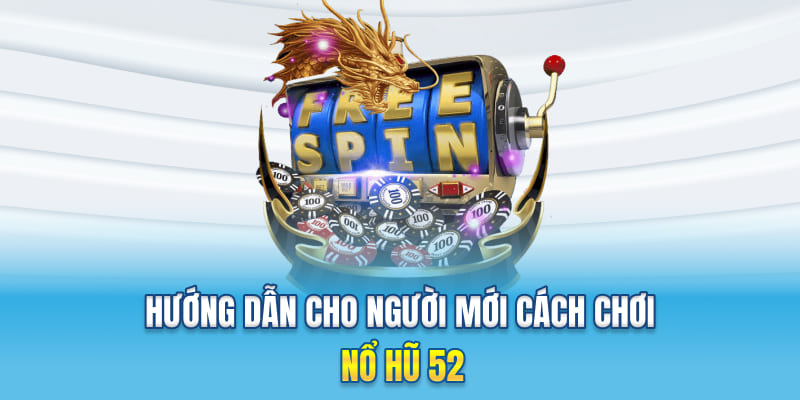 Hướng dẫn cho người mới cách chơi nổ hũ 52