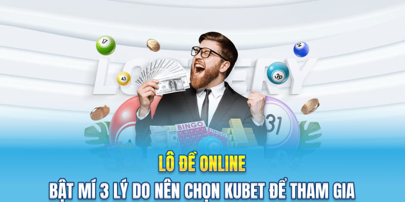 Lô Đề Online - Bật Mí 3 Lý Do Nên Chọn Kubet Để Tham Gia