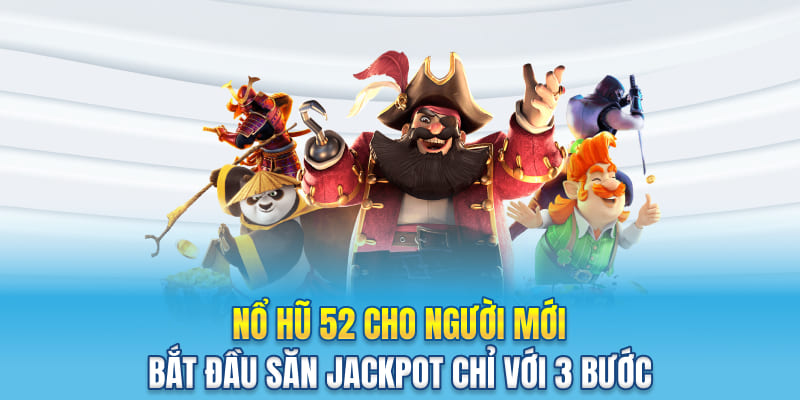 Nổ Hũ 52 Cho Người Mới - Bắt Đầu Săn Jackpot Chỉ Với 3 Bước